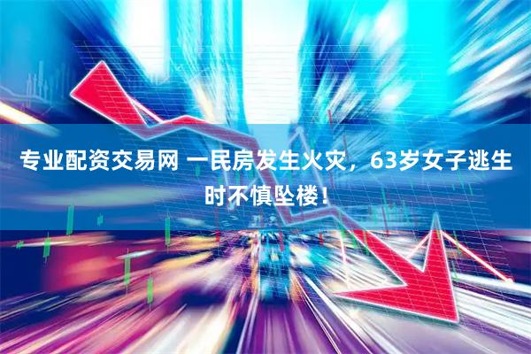 专业配资交易网 一民房发生火灾，63岁女子逃生时不慎坠楼！