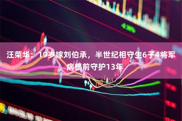 汪荣华：19岁嫁刘伯承，半世纪相守生6子4将军，病榻前守护13年