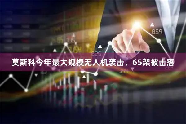 莫斯科今年最大规模无人机袭击，65架被击落