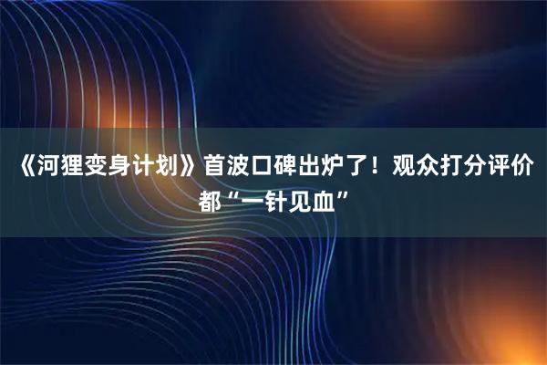 《河狸变身计划》首波口碑出炉了！观众打分评价都“一针见血”