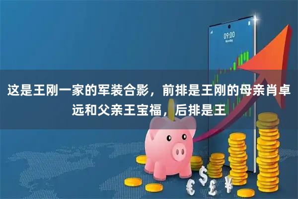 这是王刚一家的军装合影，前排是王刚的母亲肖卓远和父亲王宝福，后排是王