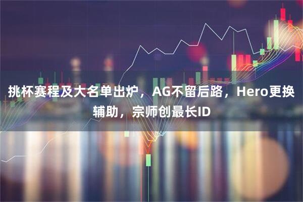 挑杯赛程及大名单出炉，AG不留后路，Hero更换辅助，宗师创最长ID