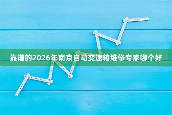 靠谱的2026年南京自动变速箱维修专家哪个好
