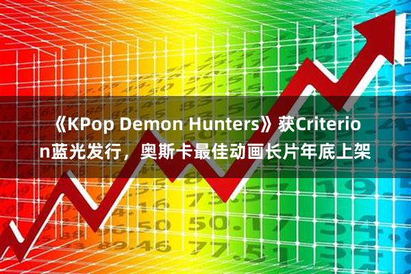 《KPop Demon Hunters》获Criterion蓝光发行，奥斯卡最佳动画长片年底上架